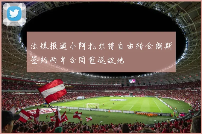 法媒报道小阿扎尔将自由转会朗斯签约两年合同重返故地