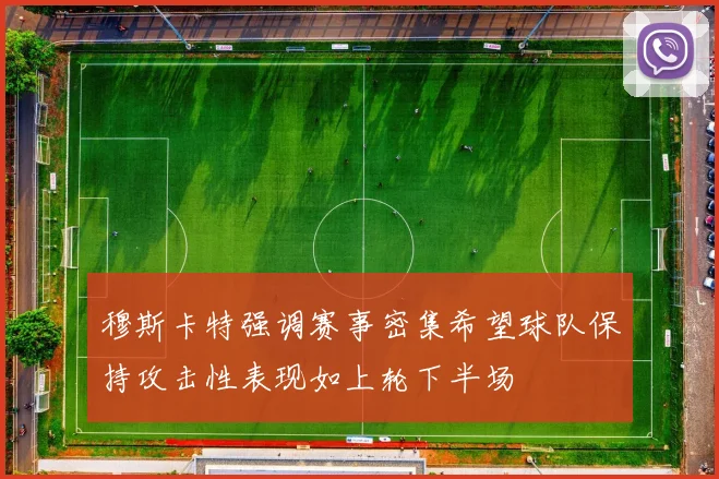 穆斯卡特强调赛事密集希望球队保持攻击性表现如上轮下半场