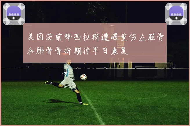 美因茨前锋西拉斯遭遇重伤左胫骨和腓骨骨折期待早日康复