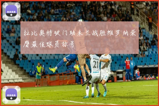 拉比奥特破门助米兰战胜维罗纳荣膺最佳球员称号