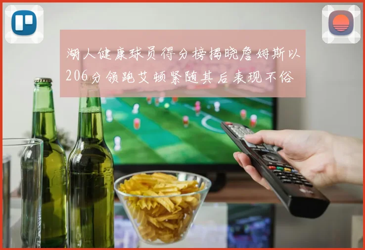湖人健康球员得分榜揭晓詹姆斯以206分领跑艾顿紧随其后表现不俗