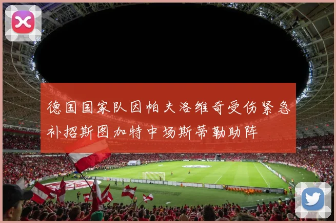 德国国家队因帕夫洛维奇受伤紧急补招斯图加特中场斯蒂勒助阵