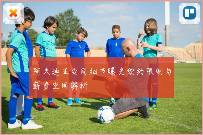 阿夫迪亚合同细节曝光续约限制与薪资空间解析
