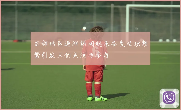 东部地区逐渐热闹起来各类活动频繁引发人们关注与参与