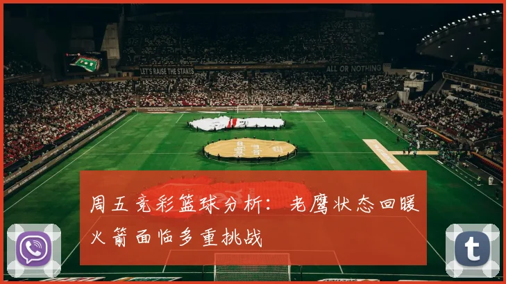 周五竞彩篮球分析：老鹰状态回暖火箭面临多重挑战