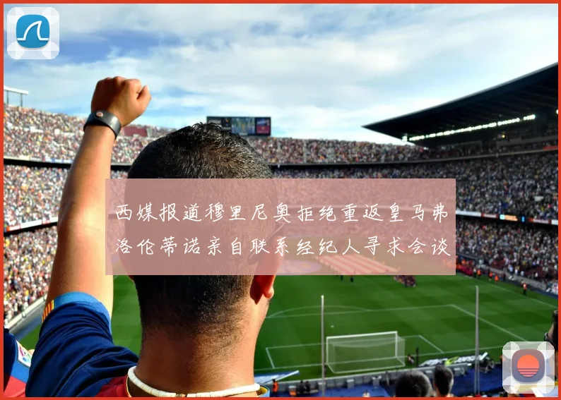 西媒报道穆里尼奥拒绝重返皇马弗洛伦蒂诺亲自联系经纪人寻求会谈