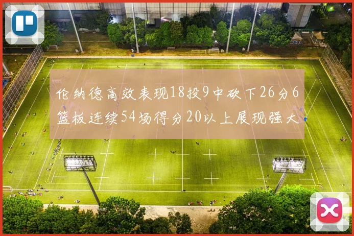 伦纳德高效表现18投9中砍下26分6篮板连续54场得分20以上展现强大实力