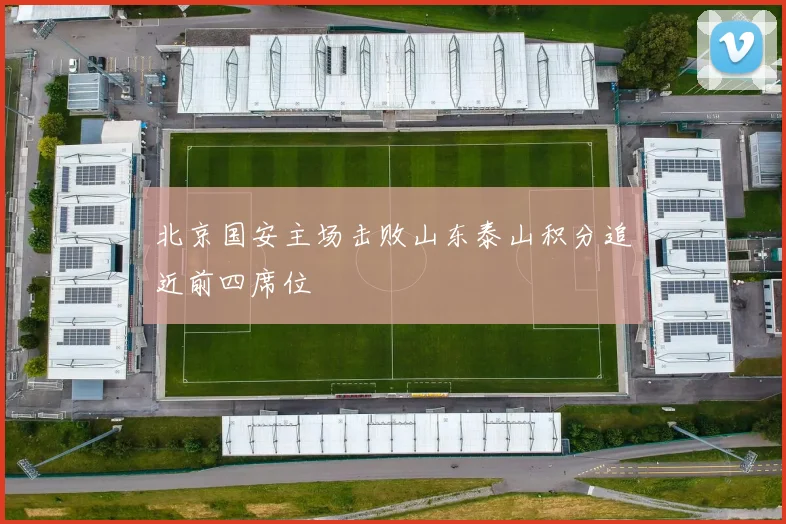 北京国安主场击败山东泰山积分追近前四席位