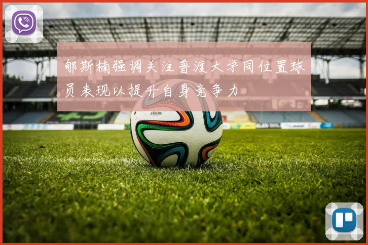 郇斯楠强调关注普渡大学同位置球员表现以提升自身竞争力