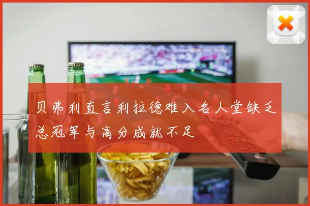 贝弗利直言利拉德难入名人堂缺乏总冠军与高分成就不足