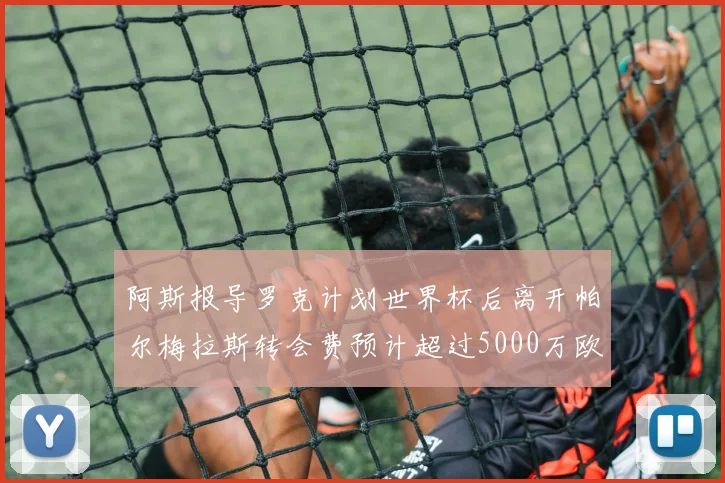 阿斯报导罗克计划世界杯后离开帕尔梅拉斯转会费预计超过5000万欧元