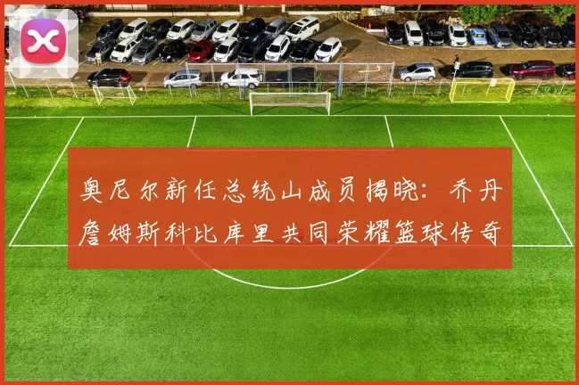 奥尼尔新任总统山成员揭晓：乔丹詹姆斯科比库里共同荣耀篮球传奇