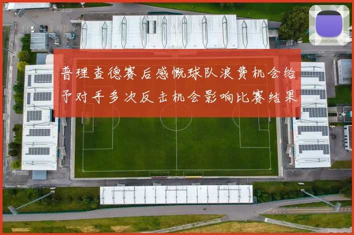 普理查德赛后感慨球队浪费机会给予对手多次反击机会影响比赛结果