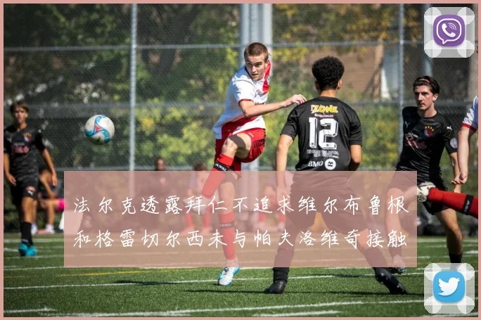 法尔克透露拜仁不追求维尔布鲁根和格雷切尔西未与帕夫洛维奇接触