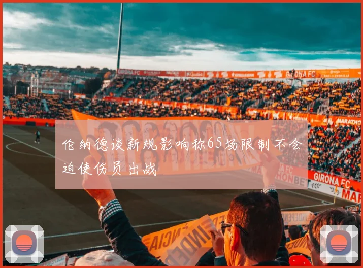 伦纳德谈新规影响称65场限制不会迫使伤员出战