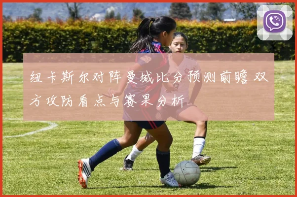 纽卡斯尔对阵曼城比分预测前瞻 双方攻防看点与赛果分析