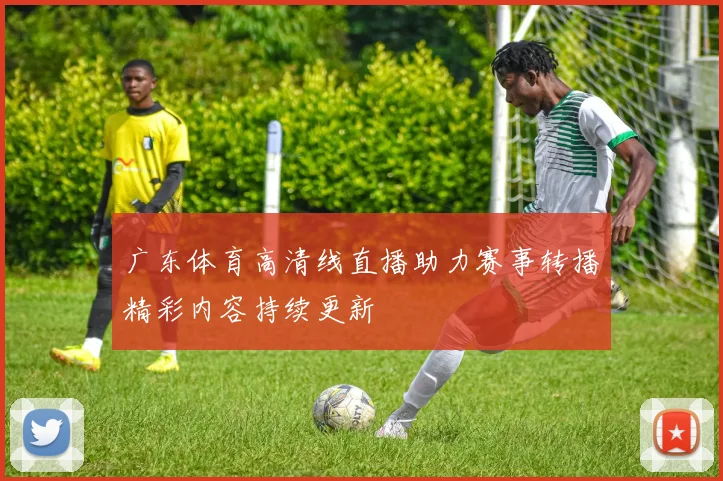 广东体育高清线直播助力赛事转播精彩内容持续更新
