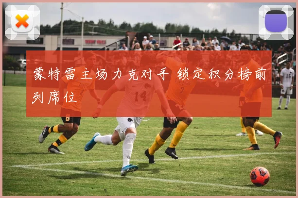 蒙特雷主场力克对手 锁定积分榜前列席位