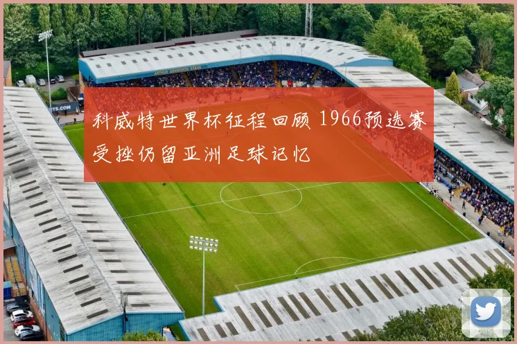 科威特世界杯征程回顾 1966预选赛受挫仍留亚洲足球记忆
