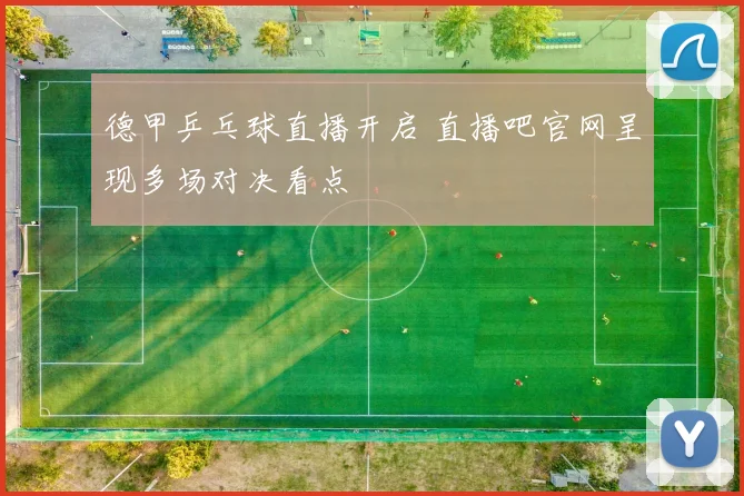 德甲乒乓球直播开启 直播吧官网呈现多场对决看点