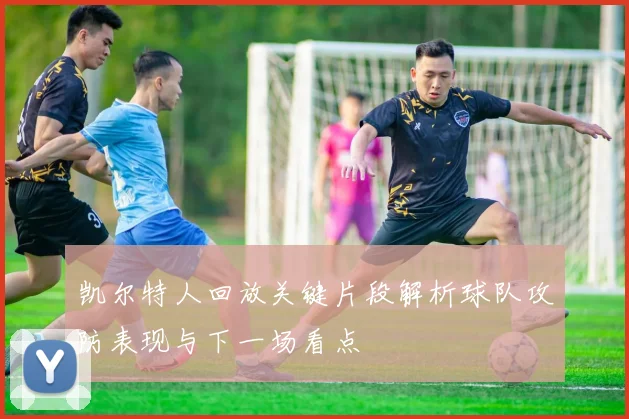 凯尔特人回放关键片段解析球队攻防表现与下一场看点