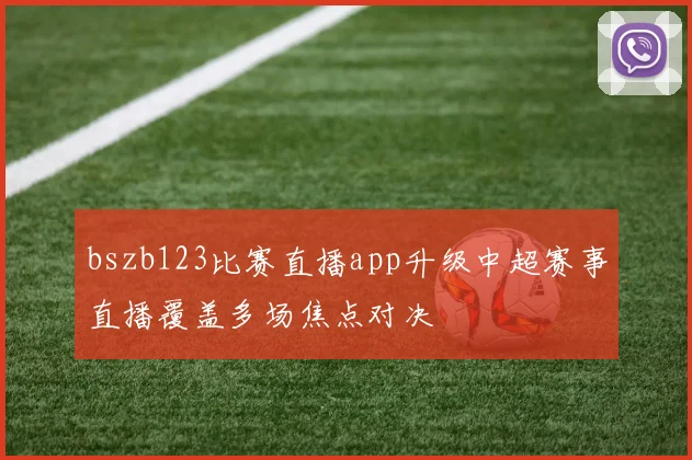bszb123比赛直播app升级中超赛事直播覆盖多场焦点对决