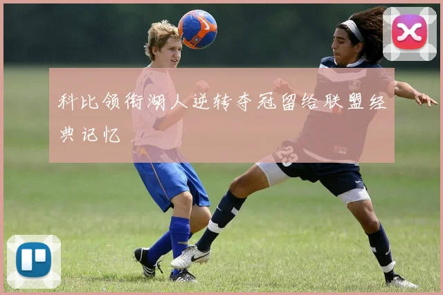 科比领衔湖人逆转夺冠留给联盟经典记忆