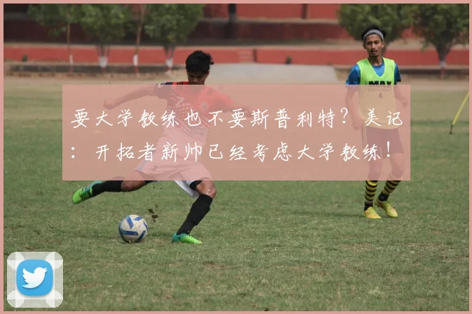 要大学教练也不要斯普利特？美记：开拓者新帅已经考虑大学教练！