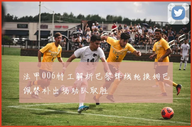 法甲006特工解析巴黎锋线轮换姆巴佩替补出场助队取胜