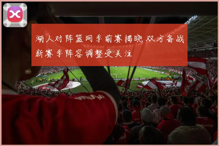 湖人对阵篮网季前赛揭晓 双方备战新赛季阵容调整受关注
