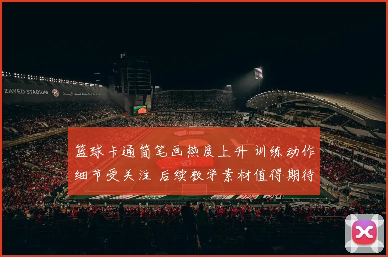 篮球卡通简笔画热度上升 训练动作细节受关注 后续教学素材值得期待