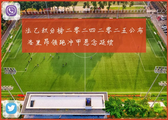 法乙积分榜二零二四二零二五公布 洛里昂领跑冲甲悬念延续