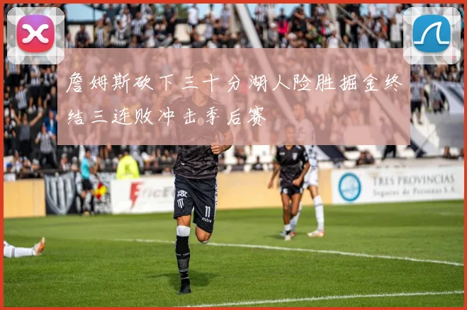 詹姆斯砍下三十分湖人险胜掘金终结三连败冲击季后赛