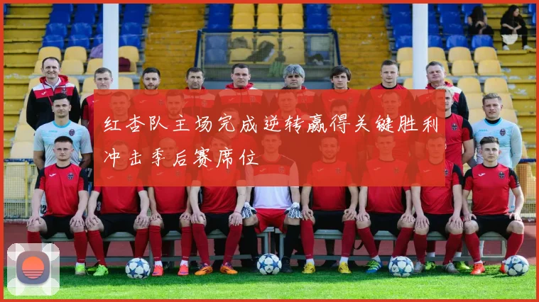 红杏队主场完成逆转赢得关键胜利冲击季后赛席位