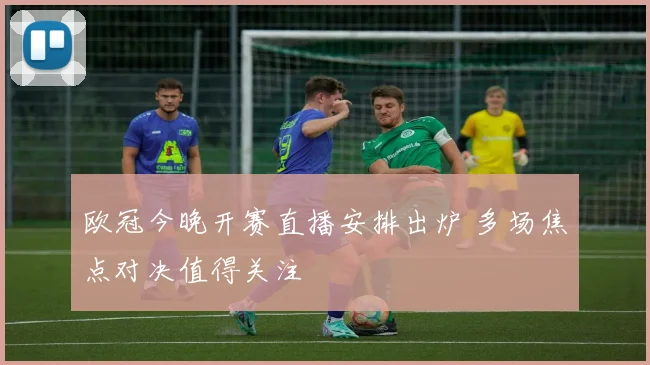 欧冠今晚开赛直播安排出炉 多场焦点对决值得关注