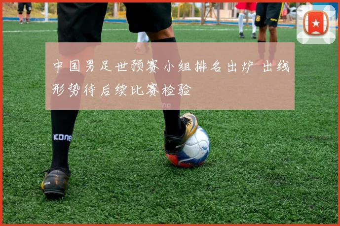 中国男足世预赛小组排名出炉 出线形势待后续比赛检验